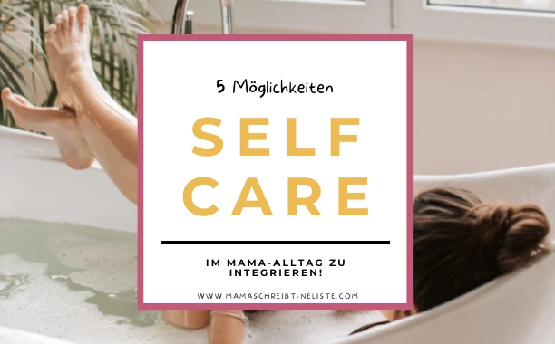 Self Care: 5 beliebte Möglichkeiten für mehr Me-Time im Mama-Alltag!